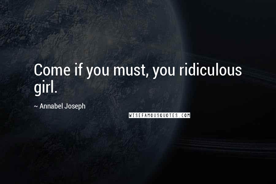 Annabel Joseph Quotes: Come if you must, you ridiculous girl.