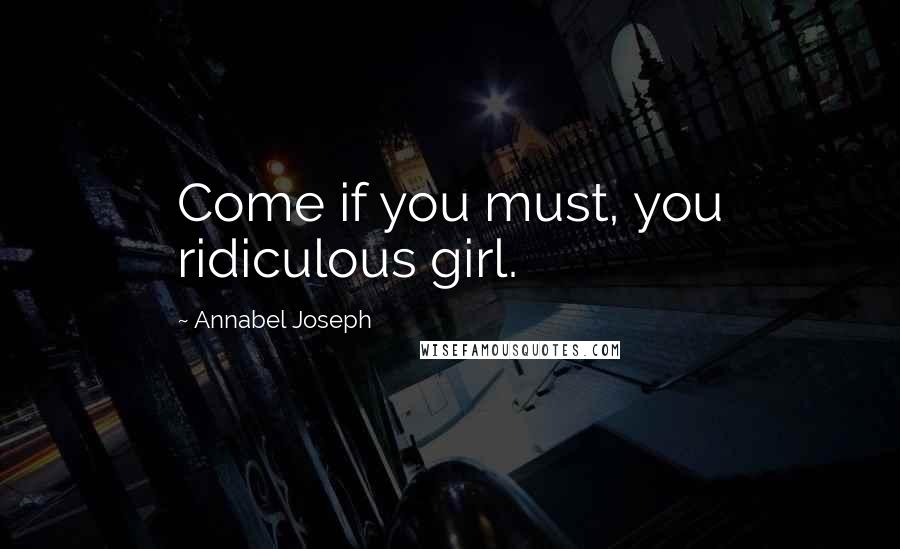 Annabel Joseph Quotes: Come if you must, you ridiculous girl.