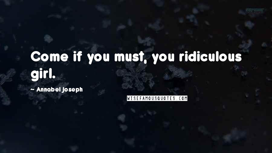 Annabel Joseph Quotes: Come if you must, you ridiculous girl.