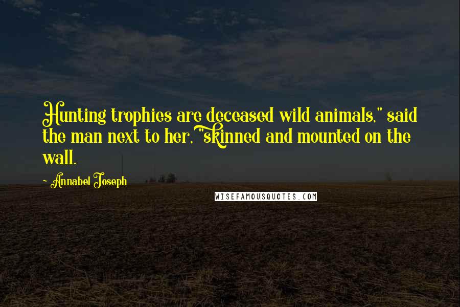 Annabel Joseph Quotes: Hunting trophies are deceased wild animals," said the man next to her, "skinned and mounted on the wall.