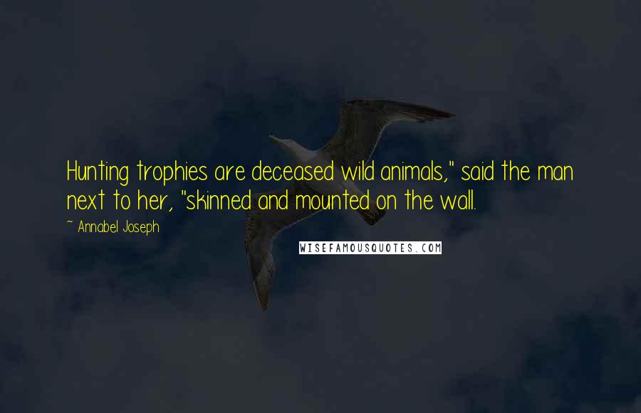 Annabel Joseph Quotes: Hunting trophies are deceased wild animals," said the man next to her, "skinned and mounted on the wall.