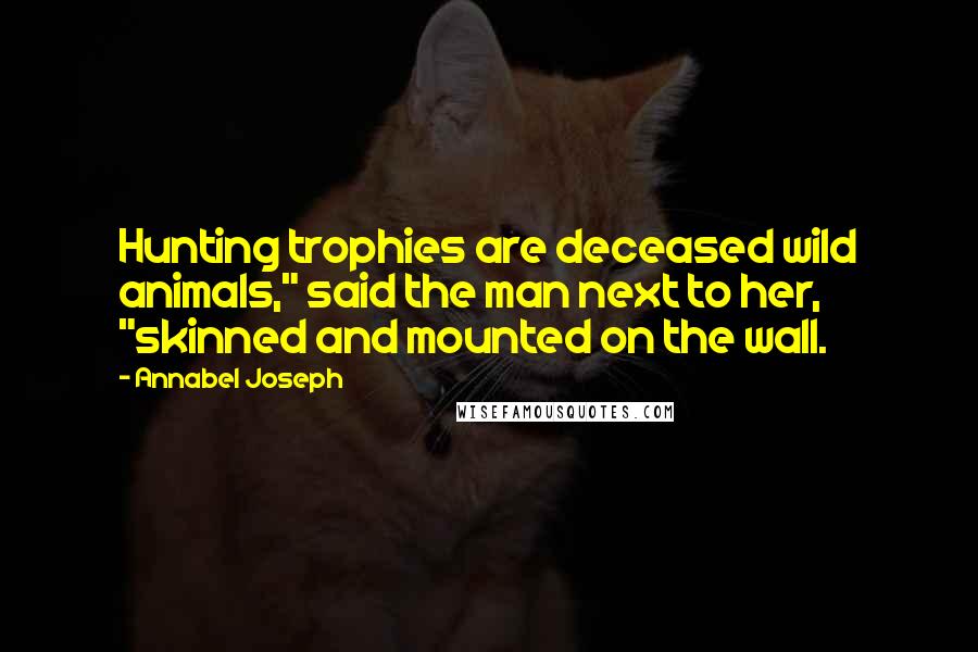 Annabel Joseph Quotes: Hunting trophies are deceased wild animals," said the man next to her, "skinned and mounted on the wall.
