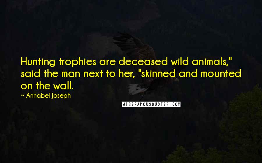 Annabel Joseph Quotes: Hunting trophies are deceased wild animals," said the man next to her, "skinned and mounted on the wall.
