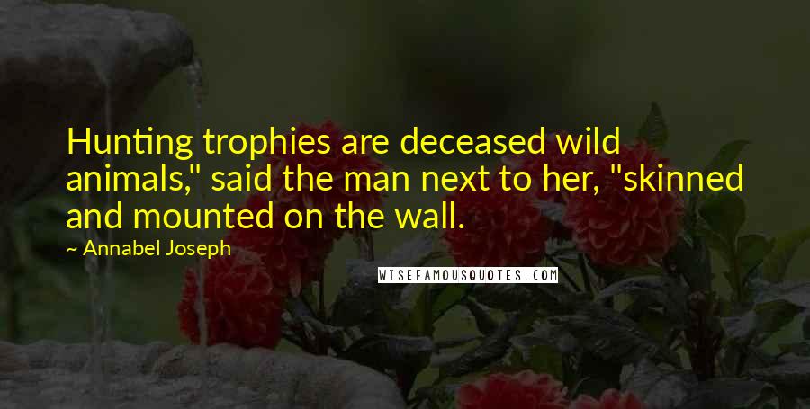 Annabel Joseph Quotes: Hunting trophies are deceased wild animals," said the man next to her, "skinned and mounted on the wall.