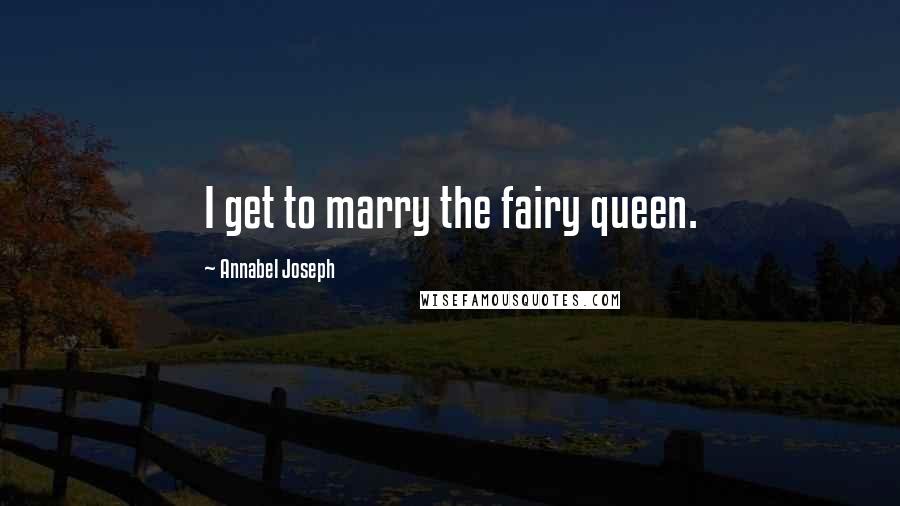 Annabel Joseph Quotes: I get to marry the fairy queen.