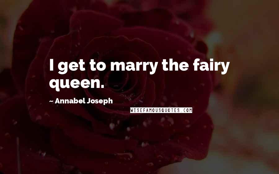 Annabel Joseph Quotes: I get to marry the fairy queen.