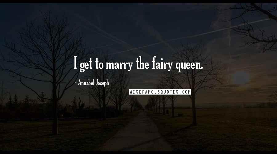 Annabel Joseph Quotes: I get to marry the fairy queen.