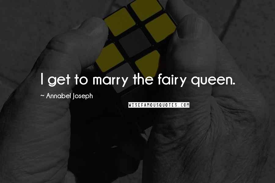 Annabel Joseph Quotes: I get to marry the fairy queen.