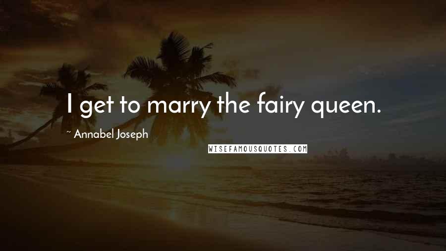 Annabel Joseph Quotes: I get to marry the fairy queen.