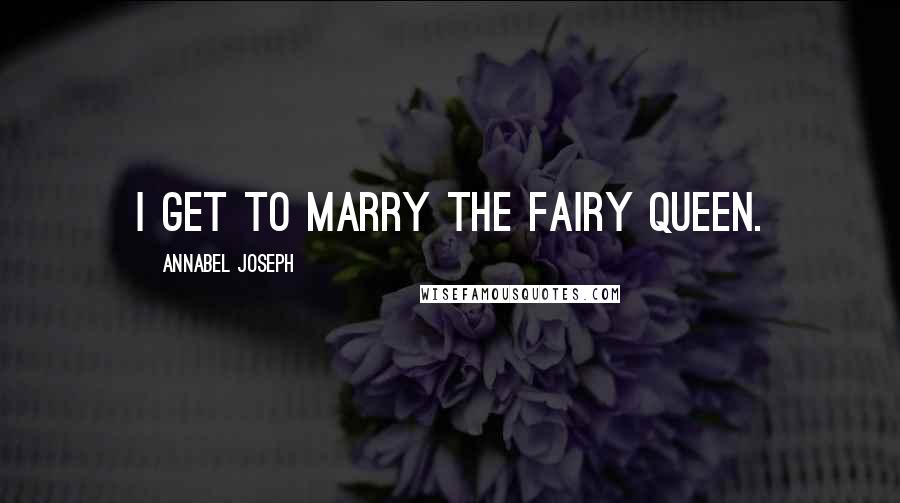 Annabel Joseph Quotes: I get to marry the fairy queen.