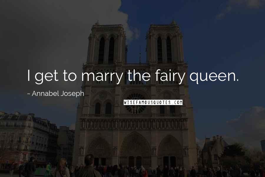 Annabel Joseph Quotes: I get to marry the fairy queen.