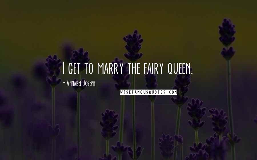 Annabel Joseph Quotes: I get to marry the fairy queen.