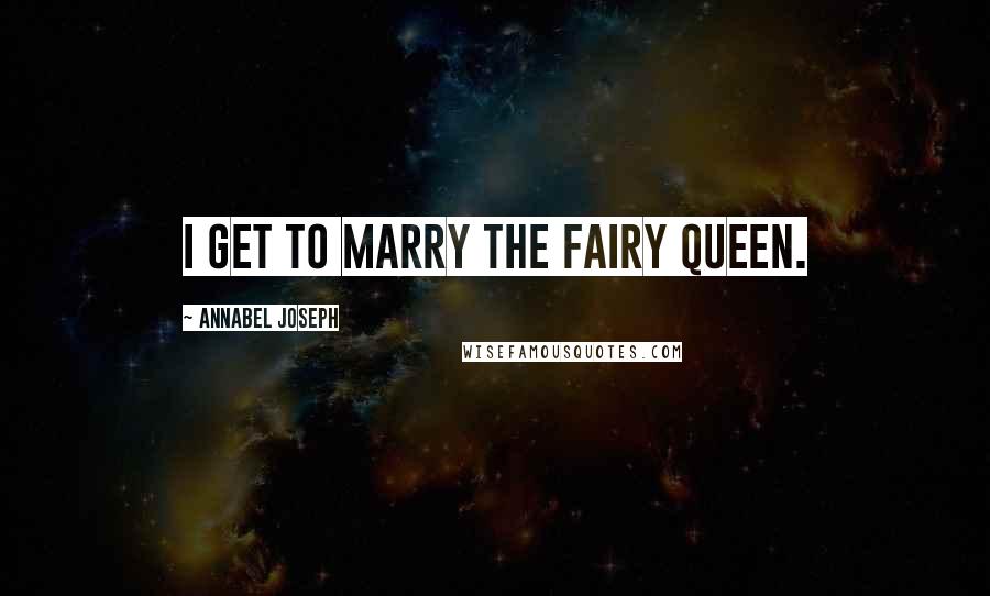 Annabel Joseph Quotes: I get to marry the fairy queen.