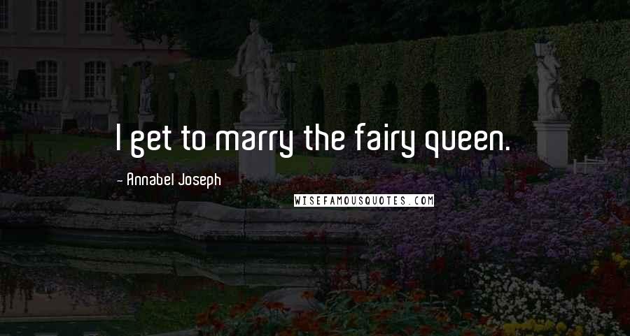 Annabel Joseph Quotes: I get to marry the fairy queen.