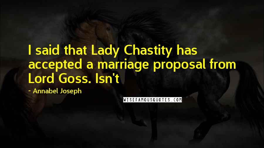 Annabel Joseph Quotes: I said that Lady Chastity has accepted a marriage proposal from Lord Goss. Isn't