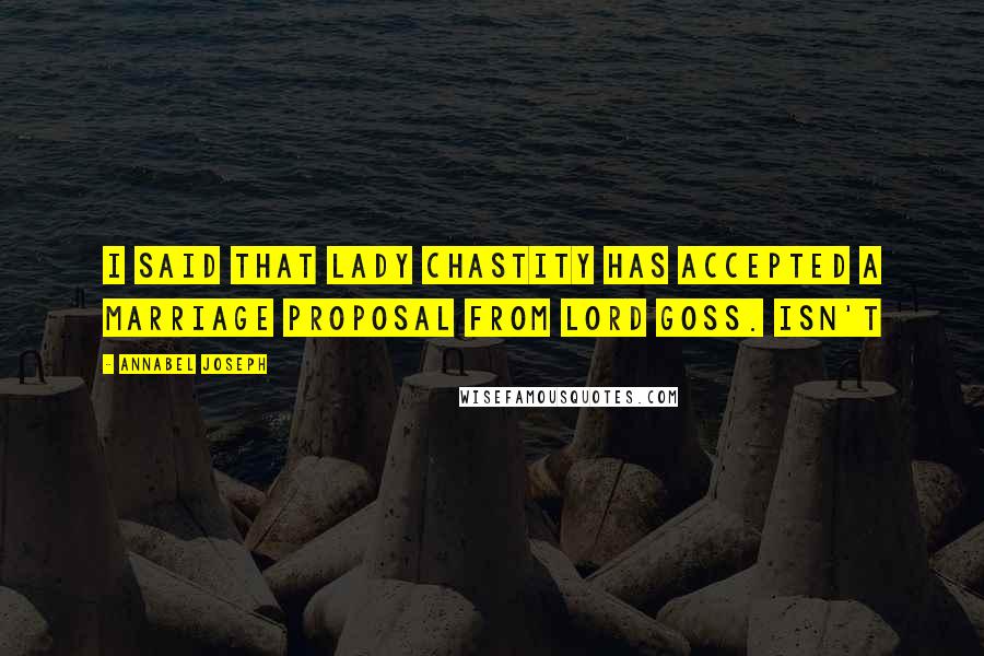 Annabel Joseph Quotes: I said that Lady Chastity has accepted a marriage proposal from Lord Goss. Isn't