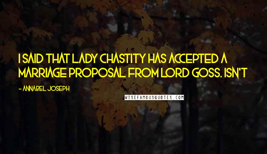 Annabel Joseph Quotes: I said that Lady Chastity has accepted a marriage proposal from Lord Goss. Isn't