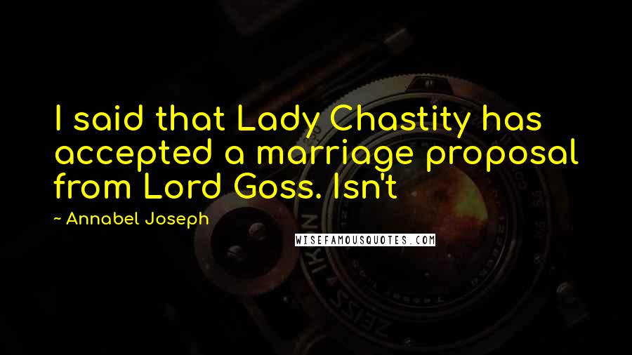 Annabel Joseph Quotes: I said that Lady Chastity has accepted a marriage proposal from Lord Goss. Isn't
