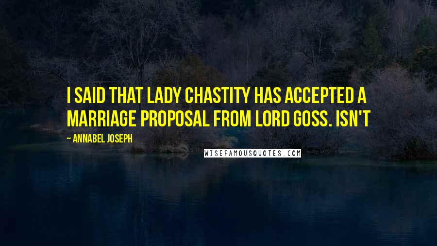 Annabel Joseph Quotes: I said that Lady Chastity has accepted a marriage proposal from Lord Goss. Isn't