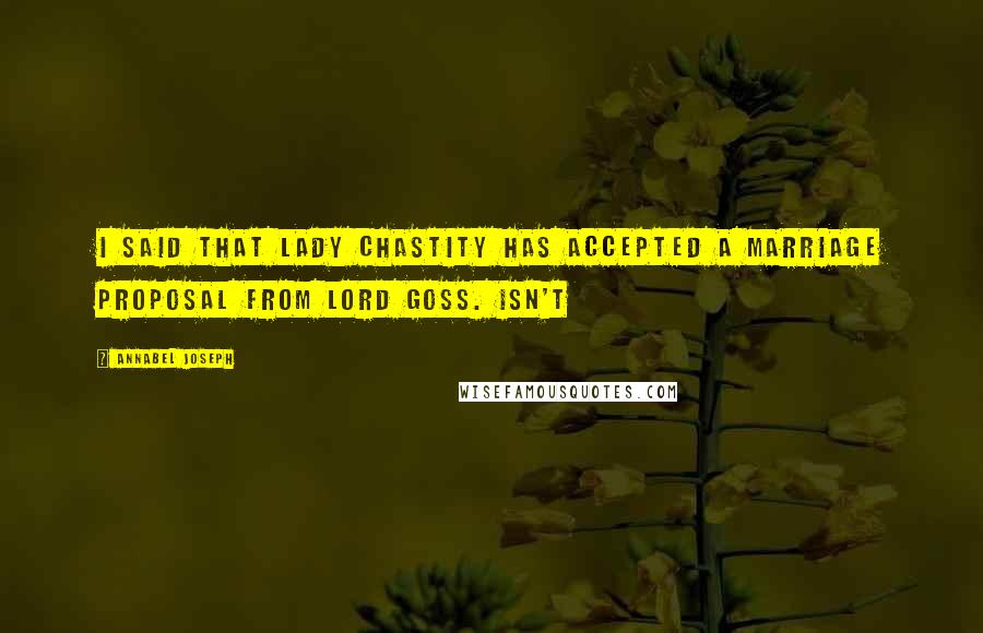 Annabel Joseph Quotes: I said that Lady Chastity has accepted a marriage proposal from Lord Goss. Isn't