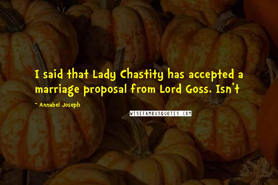 Annabel Joseph Quotes: I said that Lady Chastity has accepted a marriage proposal from Lord Goss. Isn't