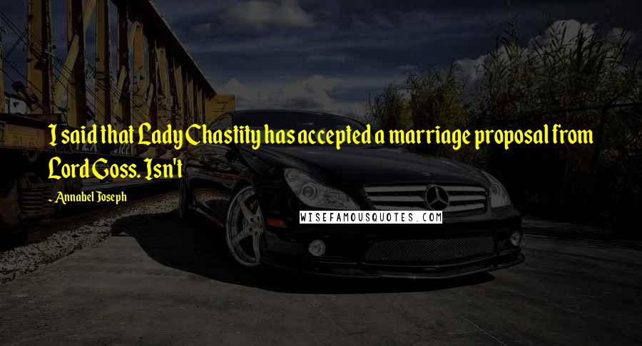 Annabel Joseph Quotes: I said that Lady Chastity has accepted a marriage proposal from Lord Goss. Isn't