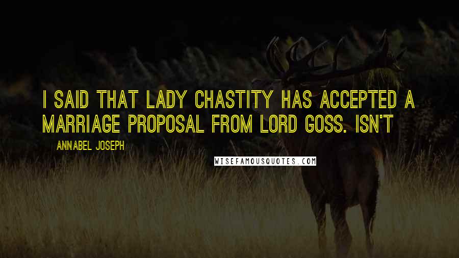 Annabel Joseph Quotes: I said that Lady Chastity has accepted a marriage proposal from Lord Goss. Isn't