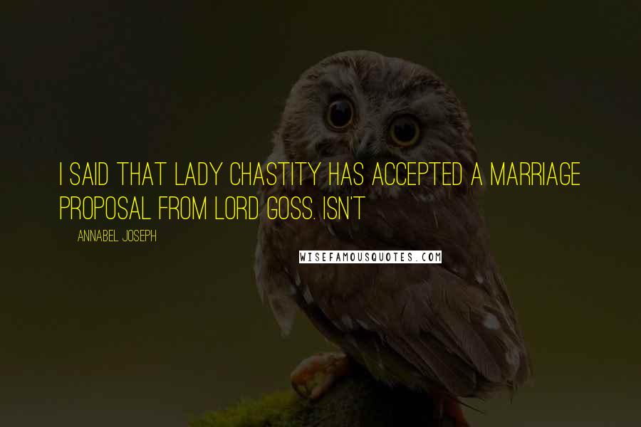 Annabel Joseph Quotes: I said that Lady Chastity has accepted a marriage proposal from Lord Goss. Isn't