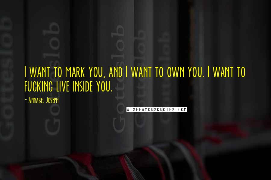 Annabel Joseph Quotes: I want to mark you, and I want to own you. I want to fucking live inside you.