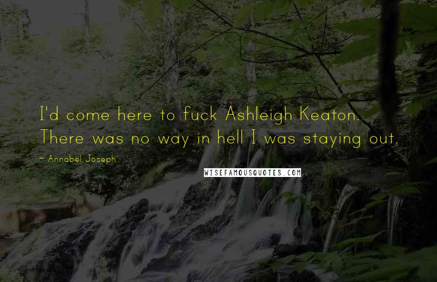 Annabel Joseph Quotes: I'd come here to fuck Ashleigh Keaton. There was no way in hell I was staying out.