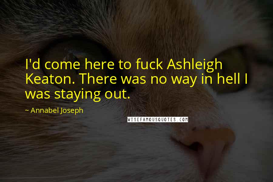 Annabel Joseph Quotes: I'd come here to fuck Ashleigh Keaton. There was no way in hell I was staying out.