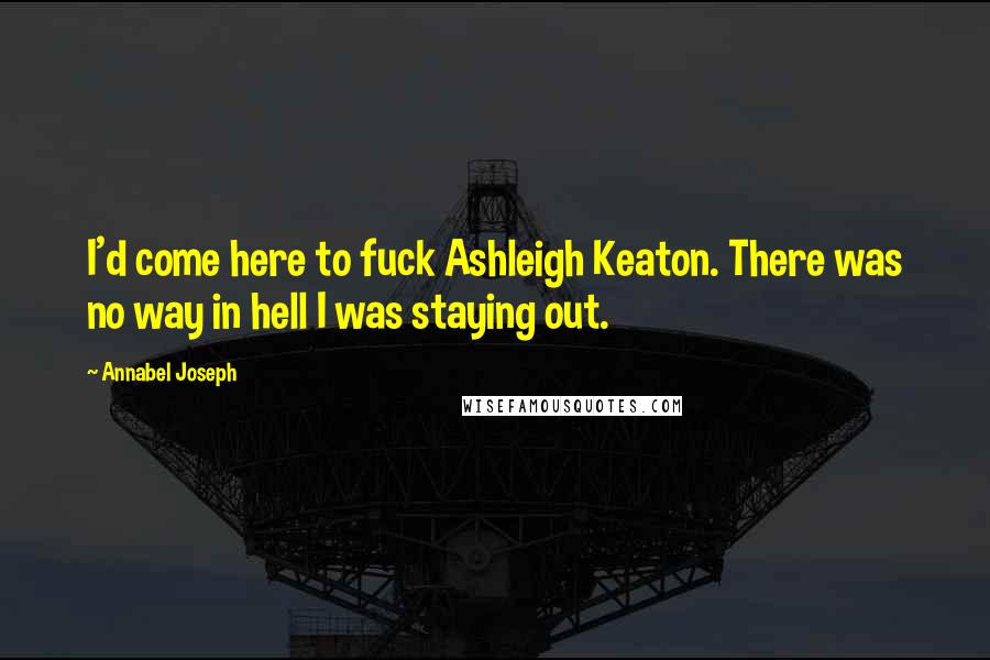 Annabel Joseph Quotes: I'd come here to fuck Ashleigh Keaton. There was no way in hell I was staying out.