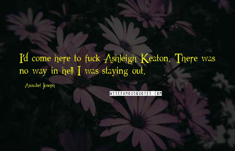 Annabel Joseph Quotes: I'd come here to fuck Ashleigh Keaton. There was no way in hell I was staying out.