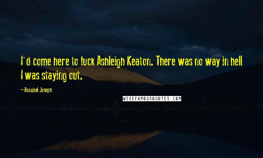 Annabel Joseph Quotes: I'd come here to fuck Ashleigh Keaton. There was no way in hell I was staying out.