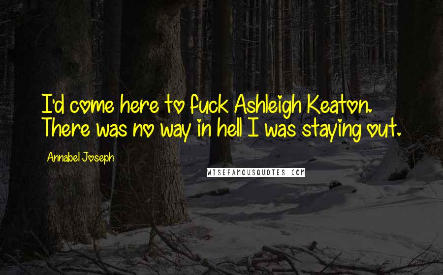 Annabel Joseph Quotes: I'd come here to fuck Ashleigh Keaton. There was no way in hell I was staying out.