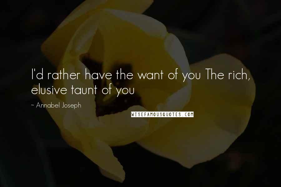 Annabel Joseph Quotes: I'd rather have the want of you The rich, elusive taunt of you