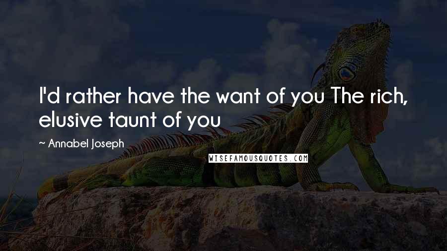 Annabel Joseph Quotes: I'd rather have the want of you The rich, elusive taunt of you