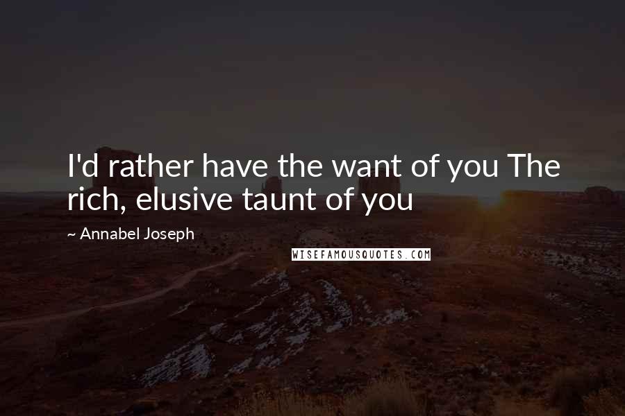 Annabel Joseph Quotes: I'd rather have the want of you The rich, elusive taunt of you