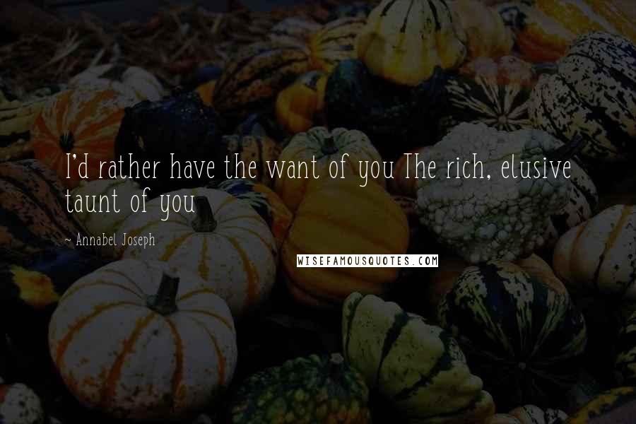 Annabel Joseph Quotes: I'd rather have the want of you The rich, elusive taunt of you