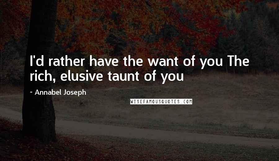 Annabel Joseph Quotes: I'd rather have the want of you The rich, elusive taunt of you