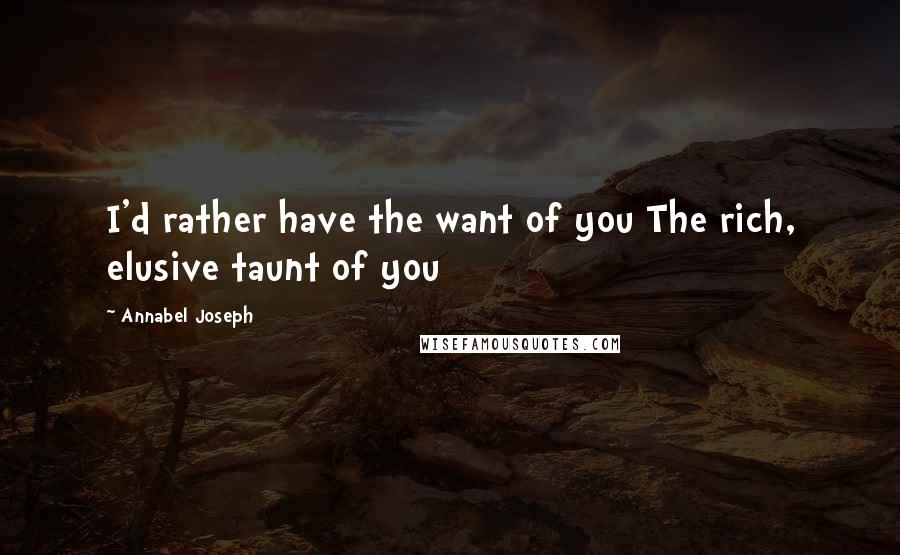 Annabel Joseph Quotes: I'd rather have the want of you The rich, elusive taunt of you