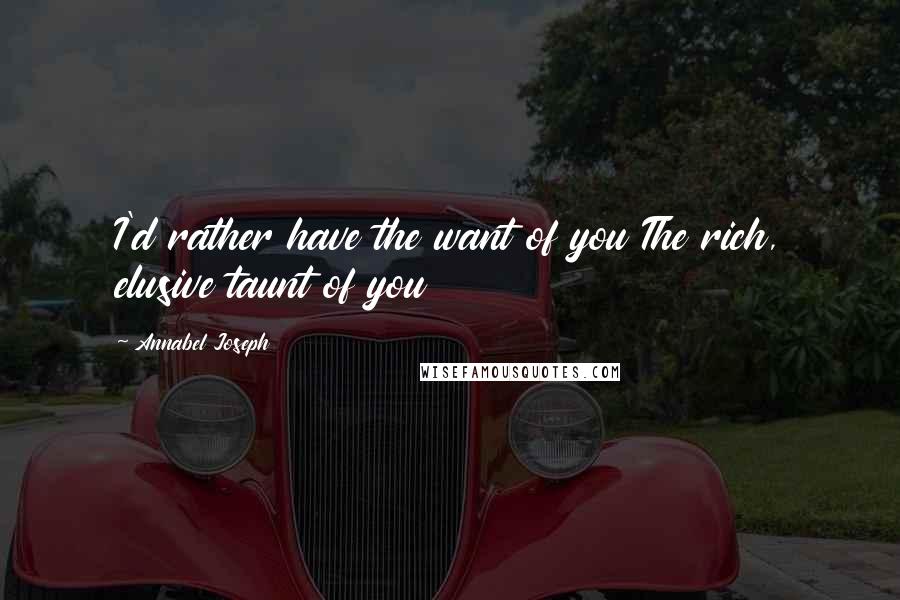 Annabel Joseph Quotes: I'd rather have the want of you The rich, elusive taunt of you