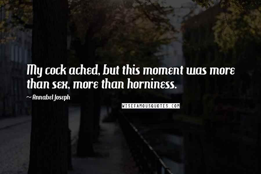 Annabel Joseph Quotes: My cock ached, but this moment was more than sex, more than horniness.