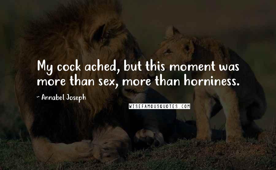 Annabel Joseph Quotes: My cock ached, but this moment was more than sex, more than horniness.