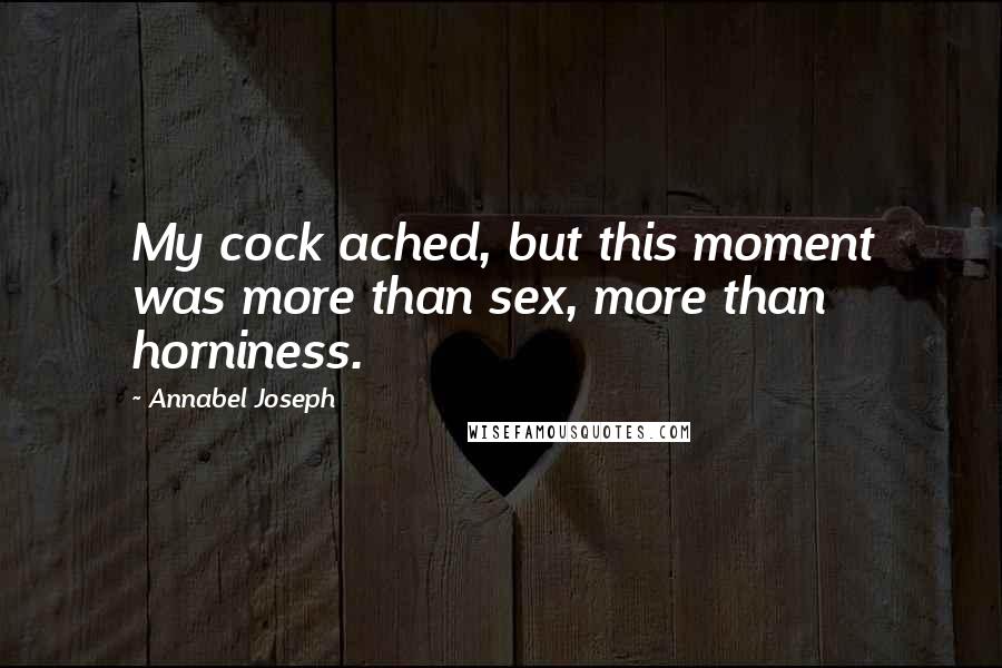 Annabel Joseph Quotes: My cock ached, but this moment was more than sex, more than horniness.