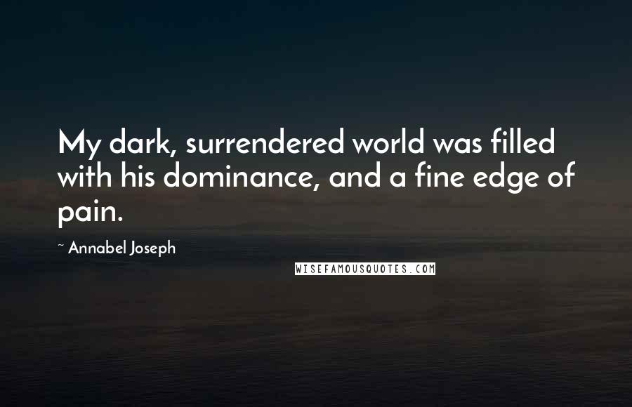 Annabel Joseph Quotes: My dark, surrendered world was filled with his dominance, and a fine edge of pain.