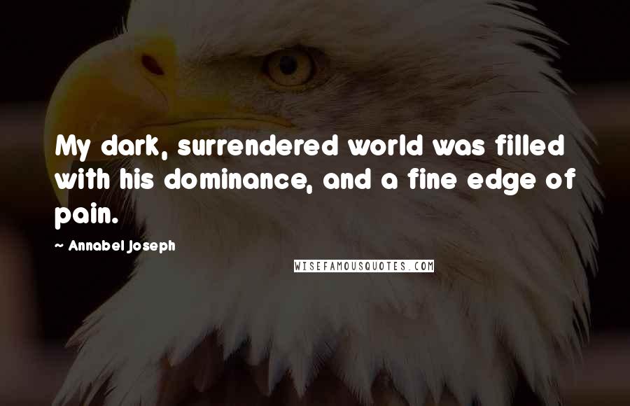 Annabel Joseph Quotes: My dark, surrendered world was filled with his dominance, and a fine edge of pain.