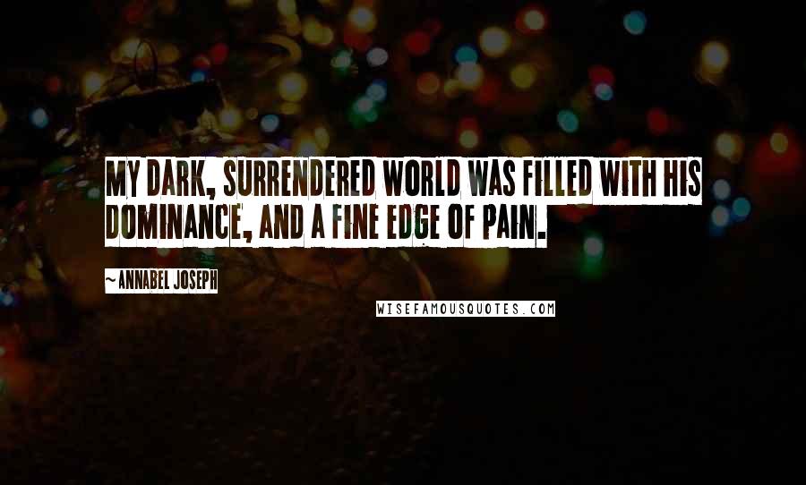 Annabel Joseph Quotes: My dark, surrendered world was filled with his dominance, and a fine edge of pain.
