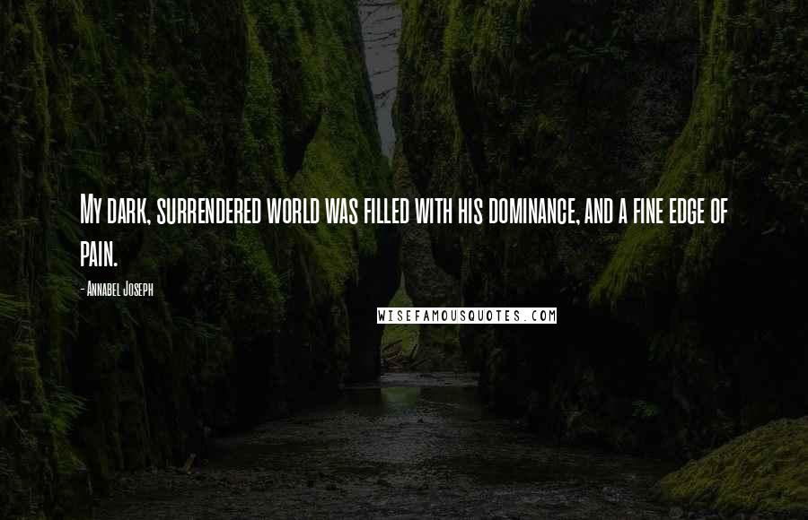 Annabel Joseph Quotes: My dark, surrendered world was filled with his dominance, and a fine edge of pain.