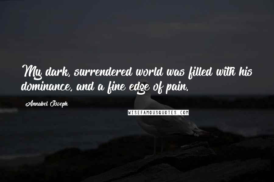 Annabel Joseph Quotes: My dark, surrendered world was filled with his dominance, and a fine edge of pain.